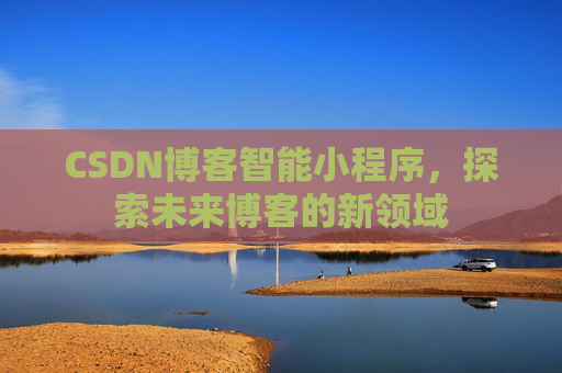 CSDN博客智能小程序,探索未来博客的新领域